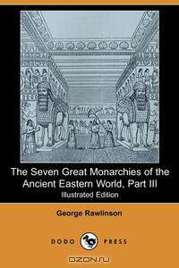 The Seven Great Monarchies of the Ancient Eastern World, Part III