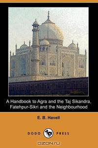 A Handbook to Agra and the Taj Sikandra, Fatehpur-Sikri and the Neighbourhood (Dodo Press)