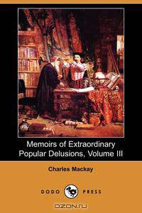 Memoirs of Extraordinary Popular Delusions, Volume 3