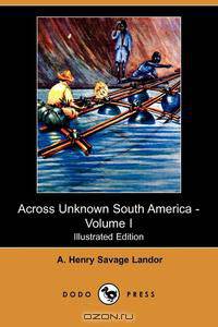 Across Unknown South America - Volume I (Illustrated Edition) (Dodo Press)
