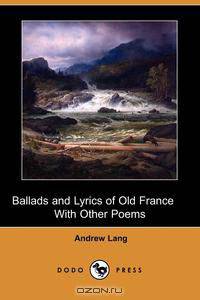 Ballads and Lyrics of Old France with Other Poems (Dodo Press)