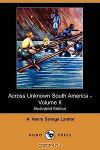 Across Unknown South America - Volume II (Illustrated Edition) (Dodo Press)