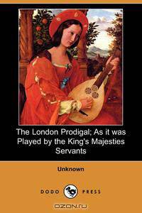 The London Prodigal; As It Was Played by the King