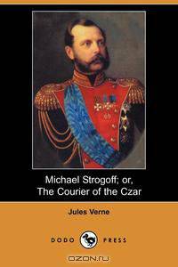 Michael Strogoff; Or, the Courier of the Czar (Dodo Press)