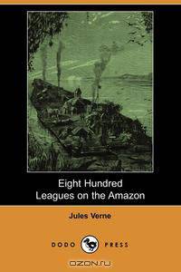 Eight Hundred Leagues on the Amazon (Dodo Press)