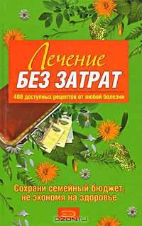 Лечение без затрат. 408 доступных рецептов от любой болезни