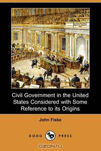 Civil Government in the United States Considered with Some Reference to Its Origins (Dodo Press)