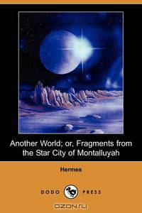 Another World; Or, Fragments from the Star City of Montalluyah