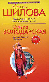 Юлия Шилова. Мадам Одиночка, или Укротительница мужчин. Ольга Володарская. Сердце Черной Мадонны