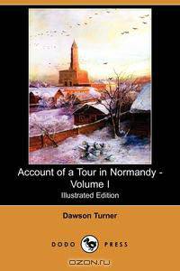 Account of a Tour in Normandy - Volume I (Illustrated Edition) (Dodo Press)