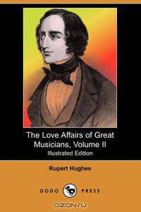 The Love Affairs of Great Musicians, Volume II (Illustrated Edition) (Dodo Press)