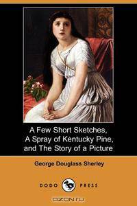 A Few Short Sketches, a Spray of Kentucky Pine, and the Story of a Picture (Dodo Press)