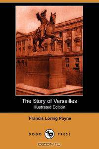 The Story of Versailles (Illustrated Edition) (Dodo Press)