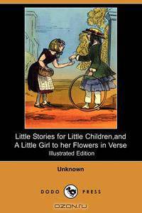 Little Stories for Little Children, and a Little Girl to Her Flowers in Verse (Illustrated Edition) (Dodo Press)