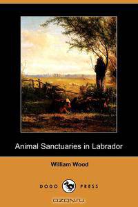 Animal Sanctuaries in Labrador, a Supplement, and Draft of a Plan for Beginning Animal Sanctuaries in Labrador (Dodo Press)