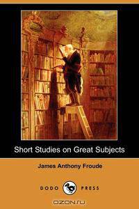 Short Studies on Great Subjects (Dodo Press)