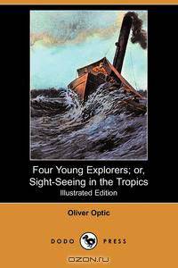 Four Young Explorers; Or, Sight-Seeing in the Tropics (Illustrated Edition) (Dodo Press)