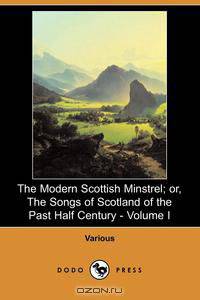The Modern Scottish Minstrel; Or, the Songs of Scotland of the Past Half Century - Volume I (Dodo Press)