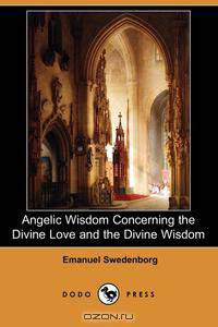 Angelic Wisdom Concerning the Divine Love and the Divine Wisdom (Dodo Press)