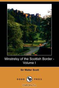 Minstrelsy of the Scottish Border - Volume I (Dodo Press)