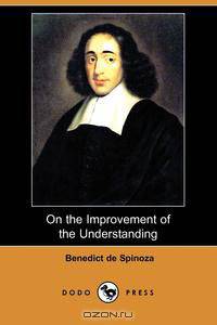 On the Improvement of the Understanding (Treatise on the Emendation of the Intellect) (Dodo Press)