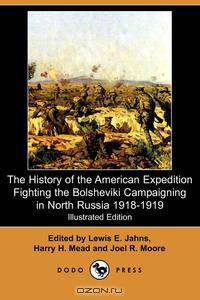 The History of the American Expedition Fighting the Bolsheviki Campaigning in North Russia 1918-1919 (Illustrated Edition) (Dodo Press)