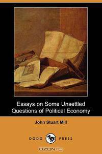 Essays on Some Unsettled Questions of Political Economy (Dodo Press)