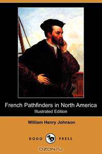 French Pathfinders in North America (Illustrated Edition) (Dodo Press)