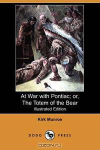 At War with Pontiac; Or, the Totem of the Bear (Illustrated Edition) (Dodo Press)