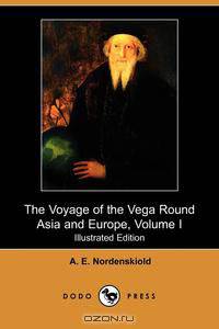 The Voyage of the Vega Round Asia and Europe, Volume I (Illustrated Edition) (Dodo Press)