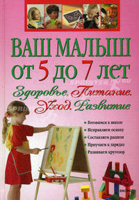 Ваш малыш от 5 до 7 лет: Здоровье. Питание. Уход. Развитие
