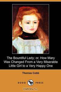 The Bountiful Lady; Or, How Mary Was Changed from a Very Miserable Little Girl to a Very Happy One (Dodo Press)