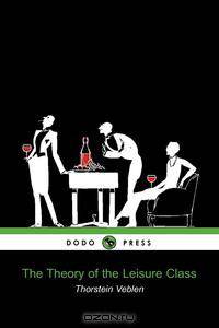 The Theory of the Leisure Class (Dodo Press)