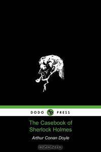 The Casebook of Sherlock Holmes (Dodo Press)