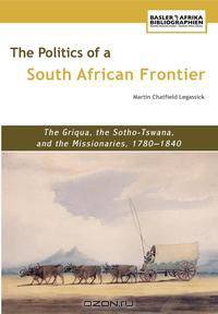 The Politics of a South African Frontier. the Griqua, the Sotho-Tswana and the Missionaries, 1780-1840