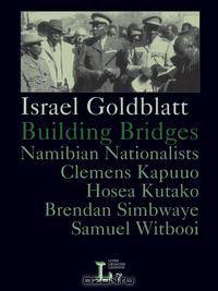 Building Bridges. Namibian Nationalists Clemens Kapuuo, Hosea Kutako, Brendan Simbwaye, Samuel Witbooi