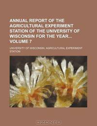 Annual report of the Agricultural Experiment Station of the University of Wisconsin for the year Volume 7