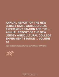 Annual report of the New Jersey State Agricultural Experiment Station and the Annual report of the New Jersey Agricultural College Experiment Station Volume 12