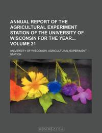 Annual report of the Agricultural Experiment Station of the University of Wisconsin for the year Volume 21