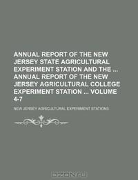 Annual report of the New Jersey State Agricultural Experiment Station and the Annual report of the New Jersey Agricultural College Experiment Station Volume 4-7