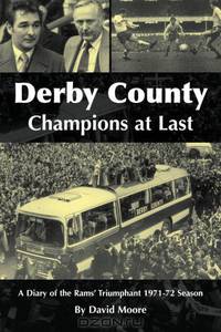 Derby County Champions at Last: A Diary of the Rams? Triumphant 1971-72 Season