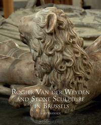 Rogier Van Der Weyden and Stone Sculpture (Distinguished Contributions to the Study of the Arts in the Burgundian Netherlands)