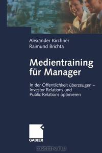 Medientraining fur Manager: In der Offentlichkeit uberzeugen - Investor Relations und Public Reations optimieren (German Edition)