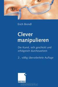 Clever manipulieren: Die Kunst, sich geschickt und erfolgreich durchzusetzen (German Edition)