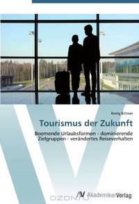 Tourismus der Zukunft: Boomende Urlaubsformen - dominierende Zielgruppen - verandertes Reiseverhalten (German Edition)