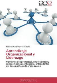 Aprendizaje Organizacional y Liderazgo: Contextos de aprendizaje, empleabilidad y su recompensa contingente, antecedentes del desempeno en la organizacion (Spanish Edition)