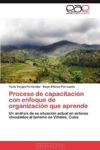 Proceso de capacitacion con enfoque de organizacion que aprende: Un analisis de su situacion actual en actores vinculados al turismo en Vinales, Cuba (Spanish Edition)