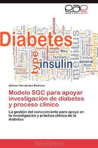 Modelo SGC para apoyar investigacion de diabetes y proceso clinico: La gestion del conocimiento para apoyo en la investigacion y practica clinica de la diabetes (Spanish Edition)