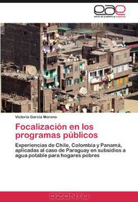 Focalizacion en los programas publicos: Experiencias de Chile, Colombia y Panama, aplicadas al caso de Paraguay en subsidios a agua potable para hogares pobres (Spanish Edition)