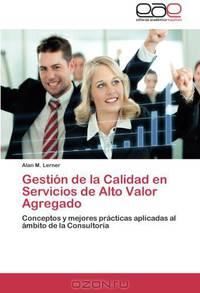 Gestion de la Calidad en Servicios de Alto Valor Agregado: Conceptos y mejores practicas aplicadas al ambito de la Consultoria (Spanish Edition)